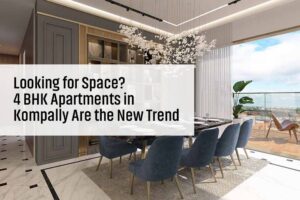 Looking for Space? 4 BHK Apartments in Kompally Are the New Trend