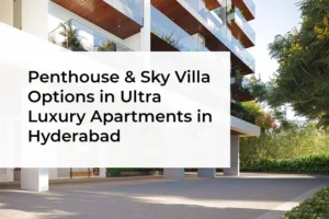Penthouse & Sky Villa Options in Ultra Luxury Apartments in Hyderabad