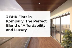 3 BHK Flats in Kompally: The Perfect Blend of Affordability and Luxury